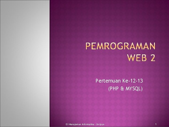 Pertemuan Ke-12 -13 (PHP & MYSQL) D 3 Manajemen Informatika - Unijoyo 1 