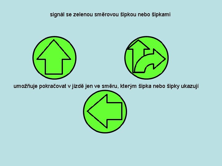 signál se zelenou směrovou šipkou nebo šipkami umožňuje pokračovat v jízdě jen ve směru,