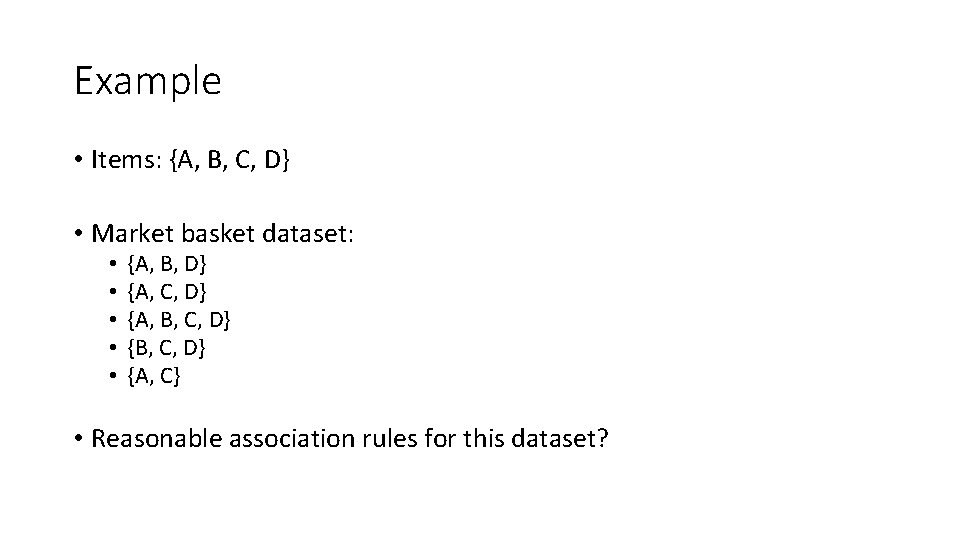 Example • Items: {A, B, C, D} • Market basket dataset: • • •