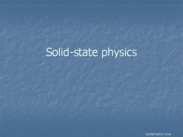 Solid-state physics Gorbachenko Vasyl 
