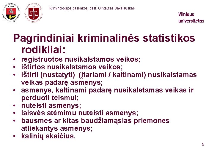  Kriminologijos paskaitos, dėst. Gintautas Sakalauskas Pagrindiniai kriminalinės statistikos rodikliai: • registruotos nusikalstamos veikos;