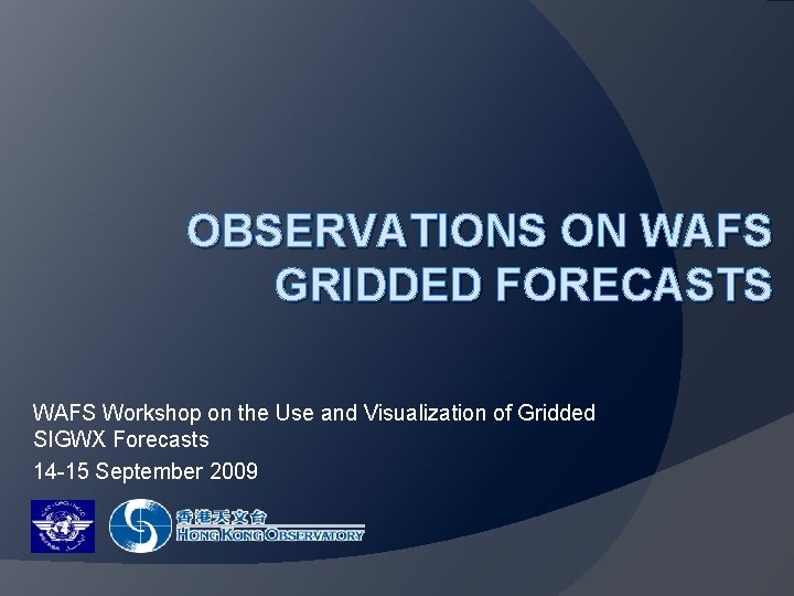 OBSERVATIONS ON WAFS GRIDDED FORECASTS WAFS Workshop on the Use and Visualization of Gridded