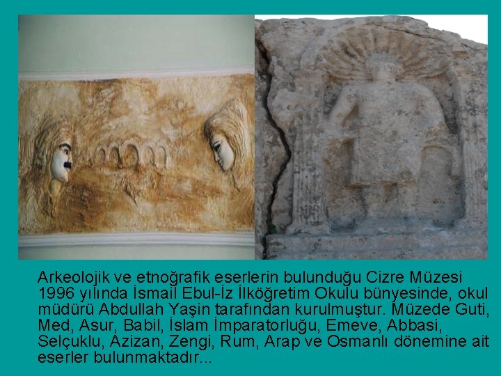 Arkeolojik ve etnoğrafik eserlerin bulunduğu Cizre Müzesi 1996 yılında İsmail Ebul-İz İlköğretim Okulu bünyesinde,