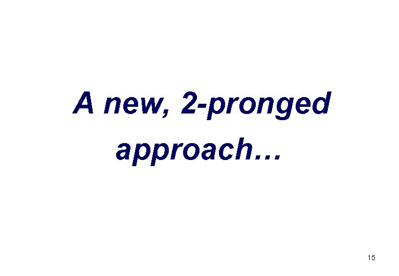 A new, 2 -pronged approach… 15 