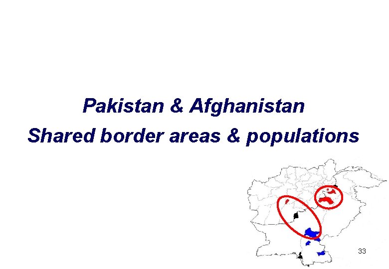 Pakistan & Afghanistan Shared border areas & populations 33 