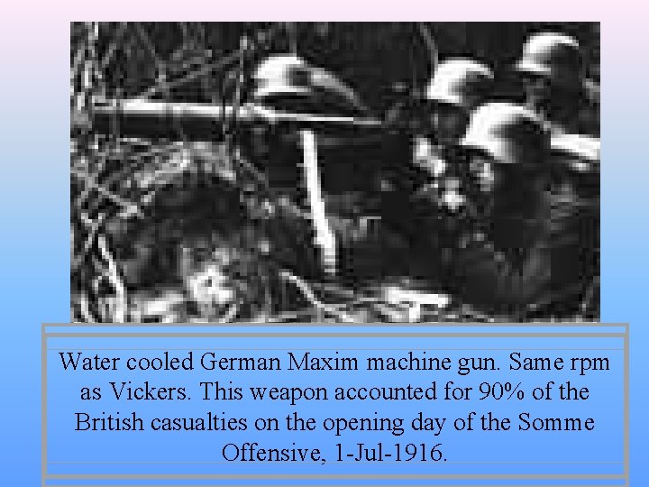 Water cooled German Maxim machine gun. Same rpm as Vickers. This weapon accounted for