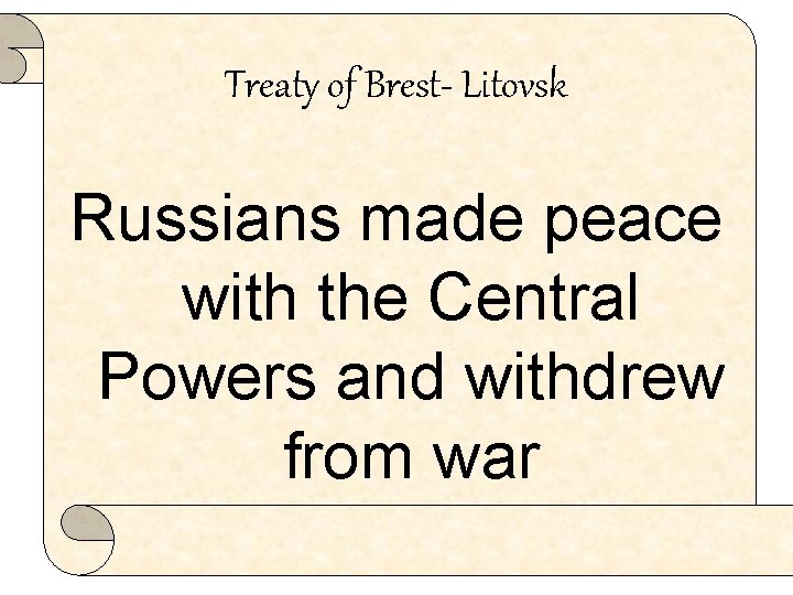 Treaty of Brest- Litovsk Russians made peace with the Central Powers and withdrew from