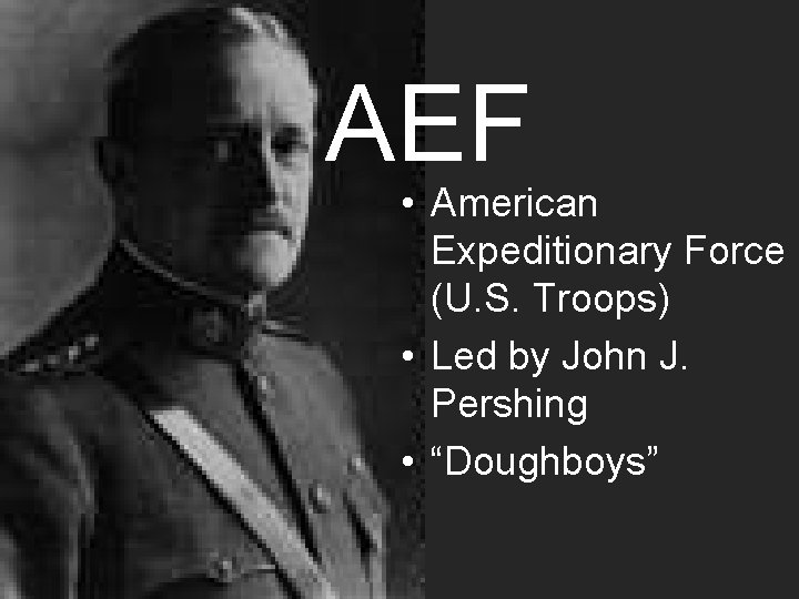 AEF • American Expeditionary Force (U. S. Troops) • Led by John J. Pershing