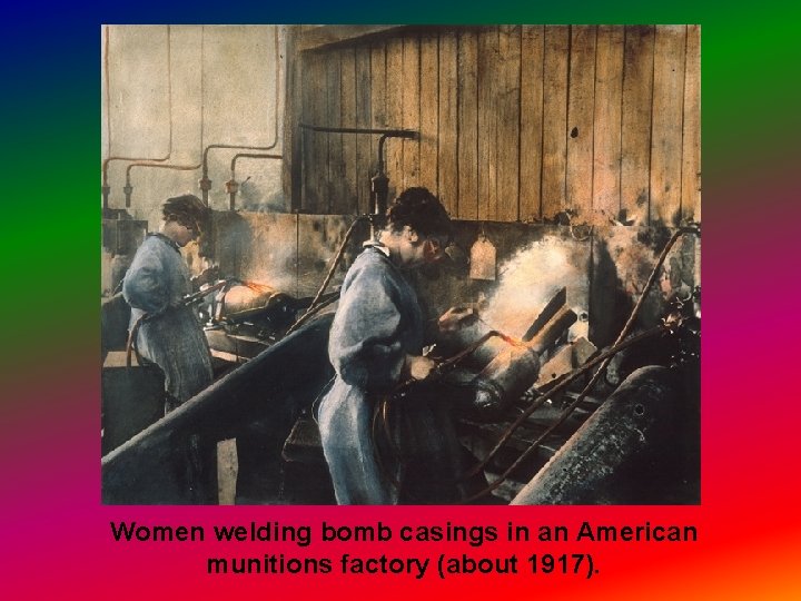 Women welding bomb casings in an American munitions factory (about 1917). 