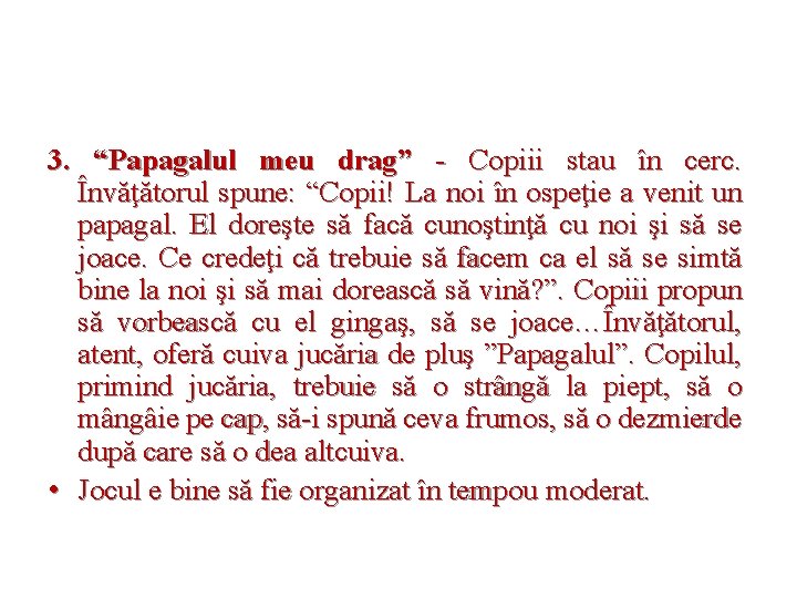 3. “Papagalul meu drag” - Copiii stau în cerc. Învăţătorul spune: “Copii! La noi