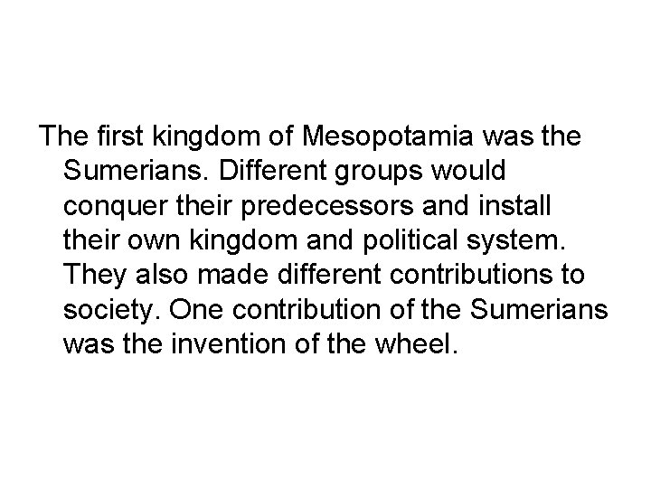 The first kingdom of Mesopotamia was the Sumerians. Different groups would conquer their predecessors