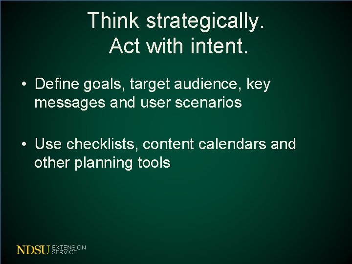 Think strategically. Act with intent. • Define goals, target audience, key messages and user Think strategically. Act with intent. • Define goals, target audience, key messages and user
