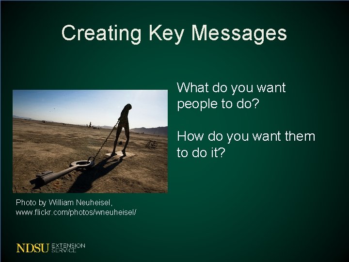 Creating Key Messages What do you want people to do? How do you want