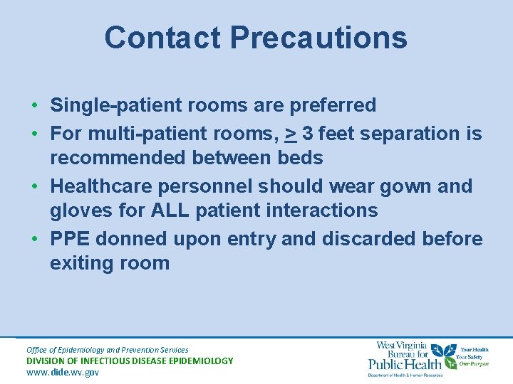 Contact Precautions • Single-patient rooms are preferred • For multi-patient rooms, > 3 feet