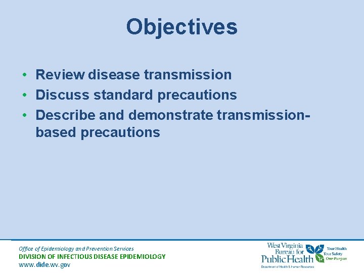 Objectives • Review disease transmission • Discuss standard precautions • Describe and demonstrate transmissionbased