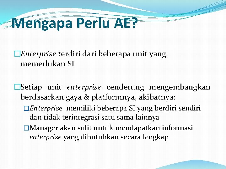 Mengapa Perlu AE? �Enterprise terdiri dari beberapa unit yang memerlukan SI �Setiap unit enterprise