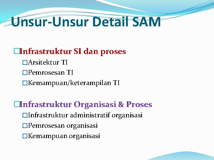 Unsur-Unsur Detail SAM �Infrastruktur SI dan proses �Arsitektur TI �Pemrosesan TI �Kemampuan/keterampilan TI �Infrastruktur