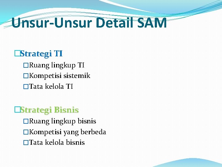 Unsur-Unsur Detail SAM �Strategi TI �Ruang lingkup TI �Kompetisi sistemik �Tata kelola TI �Strategi