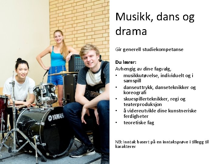 Musikk, dans og drama Gir generell studiekompetanse Du lærer: Avhengig av dine fagvalg, •