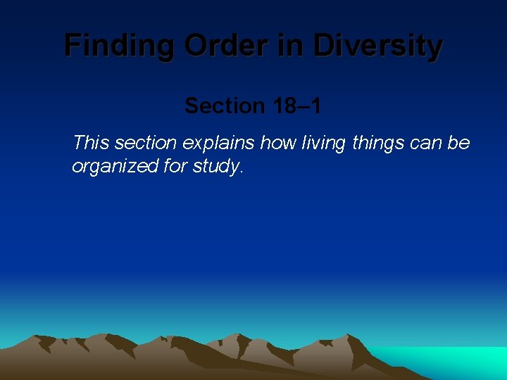 Finding Order in Diversity Section 18– 1 This section explains how living things can