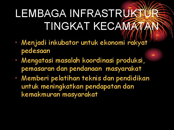 LEMBAGA INFRASTRUKTUR TINGKAT KECAMATAN • Menjadi inkubator untuk ekonomi rakyat pedesaan • Mengatasi masalah