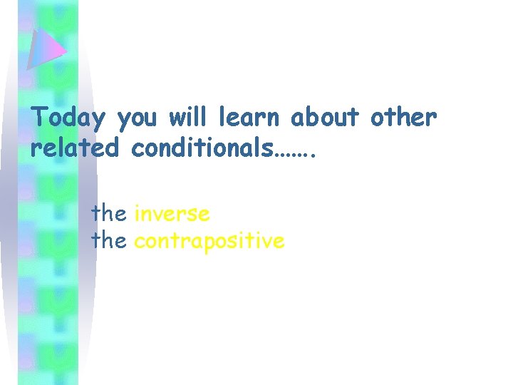 Today you will learn about other related conditionals……. the inverse the contrapositive 