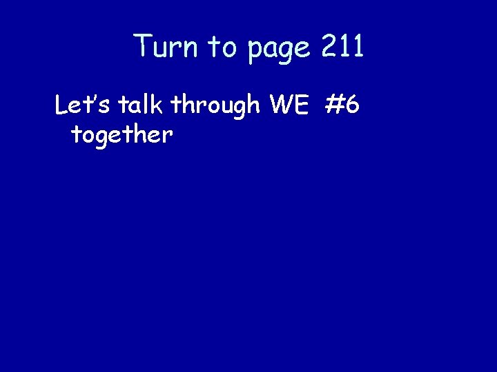 Turn to page 211 Let’s talk through WE #6 together 