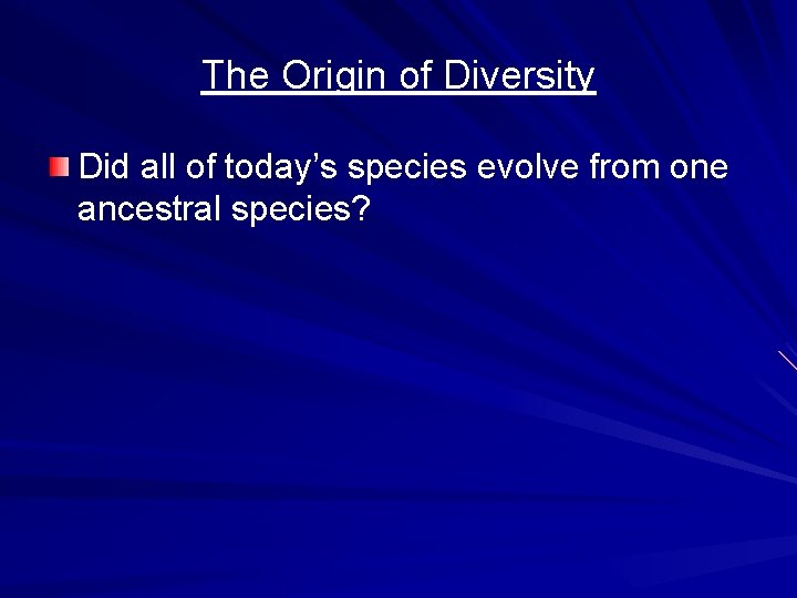 The Origin of Diversity Did all of today’s species evolve from one ancestral species?