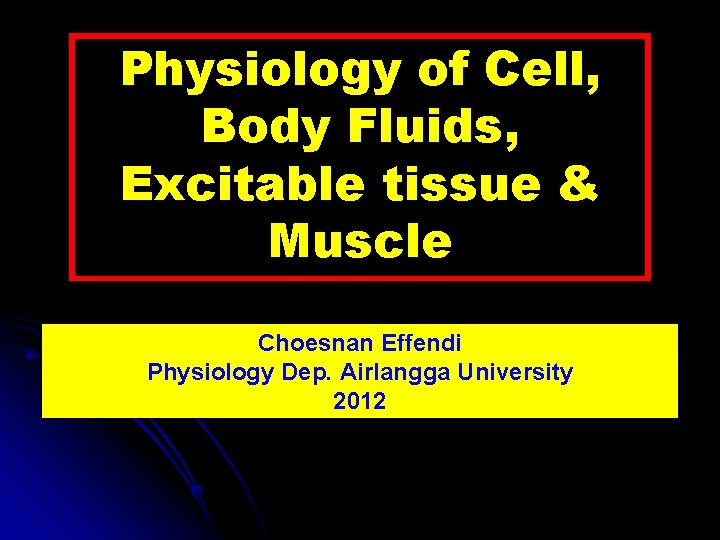 Physiology of Cell, Body Fluids, Excitable tissue & Muscle Choesnan Effendi Physiology Dep. Airlangga