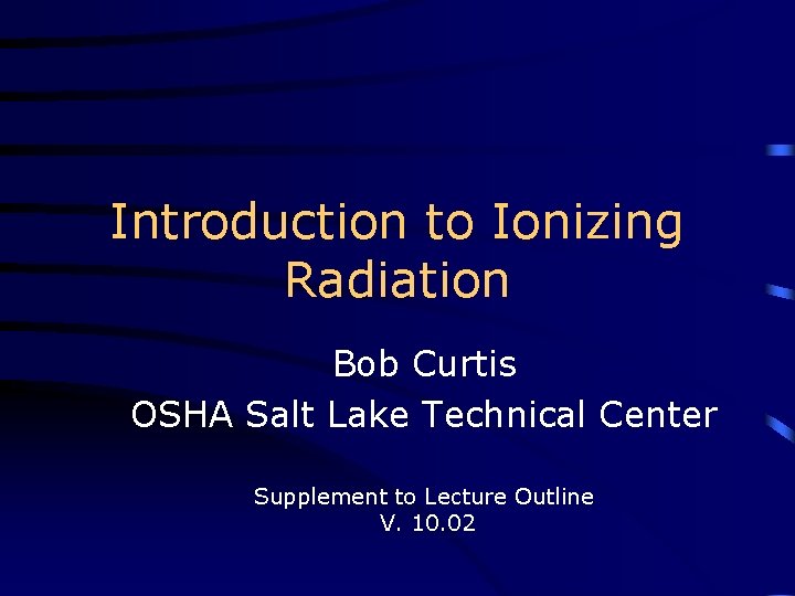 Introduction to Ionizing Radiation Bob Curtis OSHA Salt Lake Technical Center Supplement to Lecture