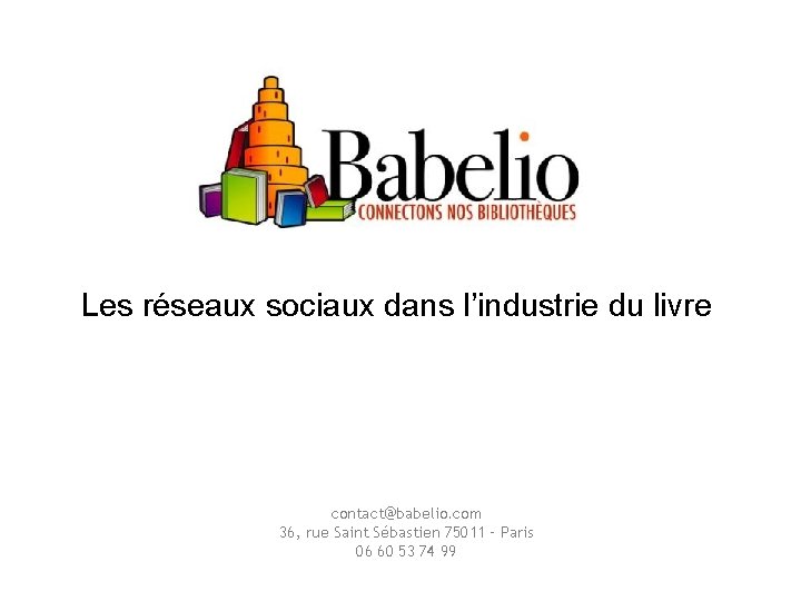 Les réseaux sociaux dans l’industrie du livre contact@babelio. com 36, rue Saint Sébastien 75011