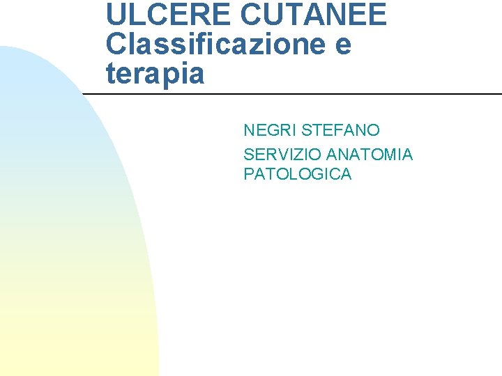 ULCERE CUTANEE Classificazione e terapia NEGRI STEFANO SERVIZIO ANATOMIA PATOLOGICA 