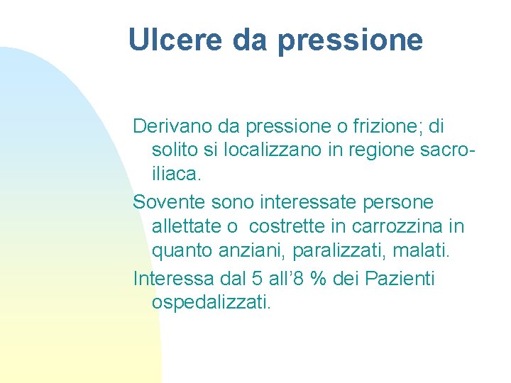 Ulcere da pressione Derivano da pressione o frizione; di solito si localizzano in regione