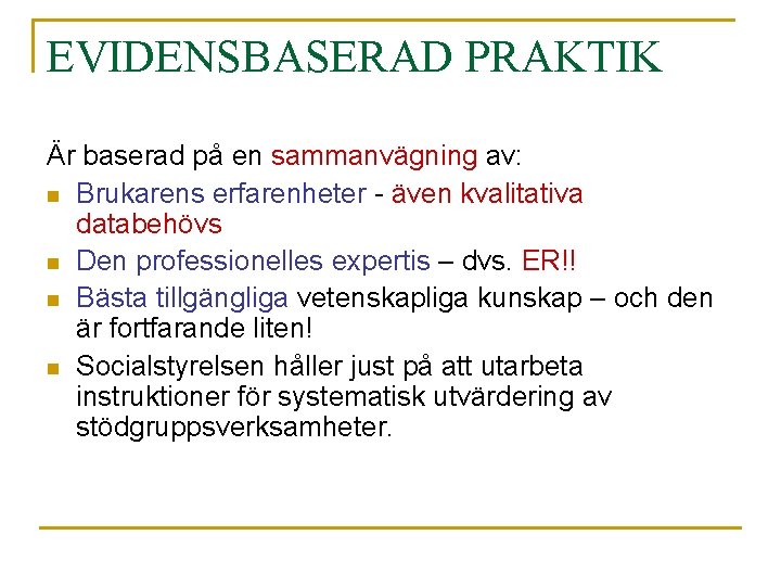 EVIDENSBASERAD PRAKTIK Är baserad på en sammanvägning av: n Brukarens erfarenheter - även kvalitativa