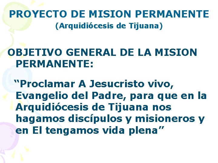 PROYECTO DE MISION PERMANENTE (Arquidiócesis de Tijuana) OBJETIVO GENERAL DE LA MISION PERMANENTE: “Proclamar