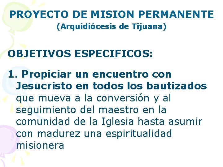 PROYECTO DE MISION PERMANENTE (Arquidiócesis de Tijuana) OBJETIVOS ESPECIFICOS: 1. Propiciar un encuentro con
