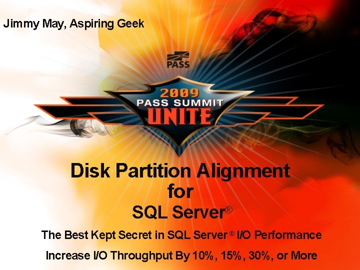 Jimmy May, Aspiring Geek Disk Partition Alignment for SQL Server® The Best Kept Secret