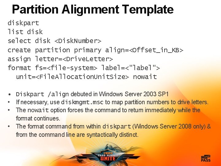 Partition Alignment Template diskpart list disk select disk <Disk. Number> create partition primary align=<Offset_in_KB>