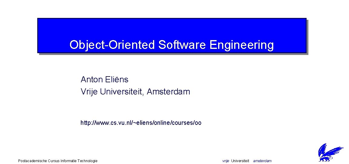 Object-Oriented Software Engineering Anton Eliëns Vrije Universiteit, Amsterdam http: //www. cs. vu. nl/~eliens/online/courses/oo Postacademische
