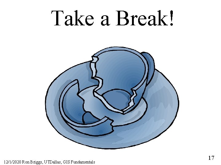Take a Break! 12/1/2020 Ron Briggs, UTDallas, GIS Fundamentals 17 