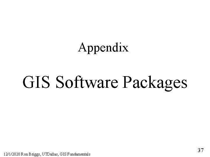 Appendix GIS Software Packages 12/1/2020 Ron Briggs, UTDallas, GIS Fundamentals 37 