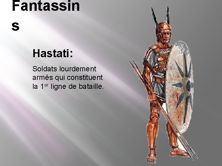 Fantassin s Hastati: Soldats lourdement armés qui constituent la 1 er ligne de bataille. Fantassin s Hastati: Soldats lourdement armés qui constituent la 1 er ligne de bataille.