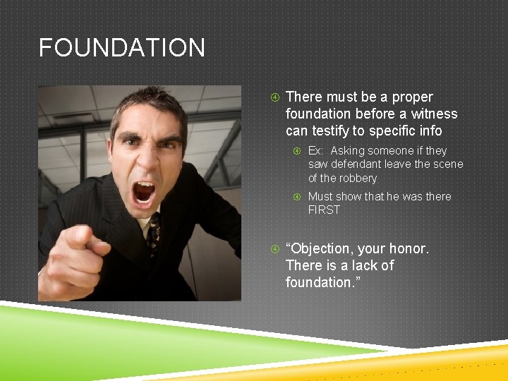 FOUNDATION There must be a proper foundation before a witness can testify to specific FOUNDATION There must be a proper foundation before a witness can testify to specific