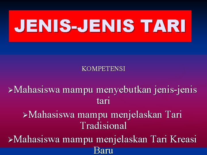 JENIS-JENIS TARI KOMPETENSI ØMahasiswa mampu menyebutkan jenis-jenis tari ØMahasiswa mampu menjelaskan Tari Tradisional ØMahasiswa