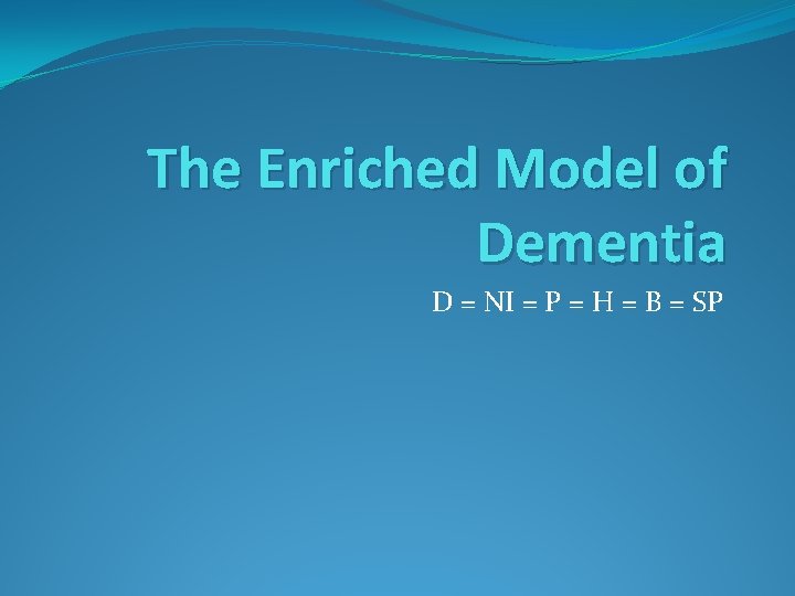 The Enriched Model of Dementia D = NI = P = H = B