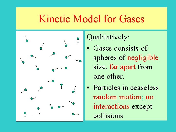 Kinetic Model for Gases Qualitatively: • Gases consists of spheres of negligible size, far