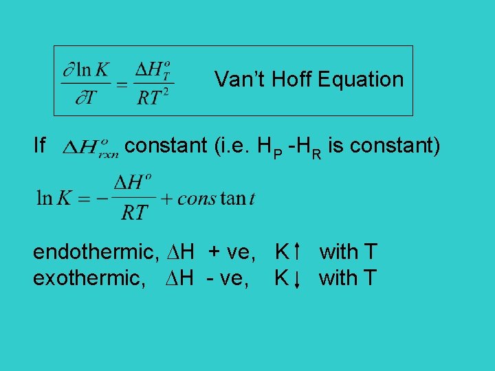 Van’t Hoff Equation If constant (i. e. HP -HR is constant) endothermic, H +