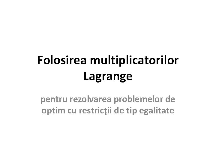 Folosirea multiplicatorilor Lagrange pentru rezolvarea problemelor de optim cu restricţii de tip egalitate 