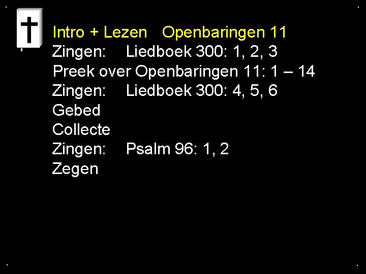 . . Intro + Lezen Openbaringen 11 Zingen: Liedboek 300: 1, 2, 3 Preek