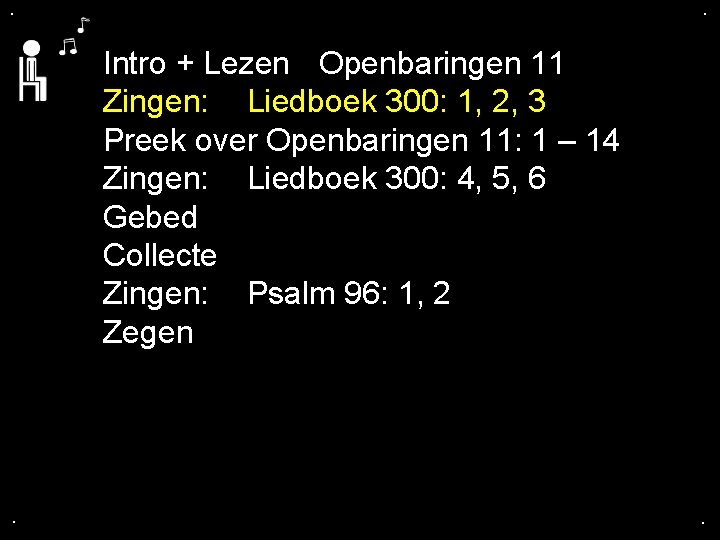 . . Intro + Lezen Openbaringen 11 Zingen: Liedboek 300: 1, 2, 3 Preek